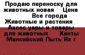 Продаю переноску для животных новая! › Цена ­ 500 - Все города Животные и растения » Аксесcуары и товары для животных   . Ханты-Мансийский,Пыть-Ях г.